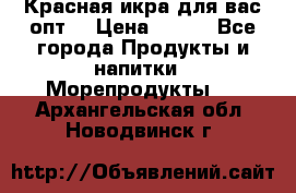 Красная икра для вас.опт. › Цена ­ 900 - Все города Продукты и напитки » Морепродукты   . Архангельская обл.,Новодвинск г.